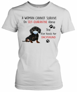 A Woman Cannot Survive On Self Quarantine Alone She Also Needs Her Dachshund T-Shirt Classic Women's T-shirt