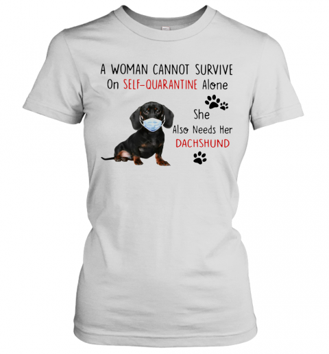 A Woman Cannot Survive On Self Quarantine Alone She Also Needs Her Dachshund T-Shirt Classic Women's T-shirt