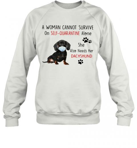 A Woman Cannot Survive On Self Quarantine Alone She Also Needs Her Dachshund T-Shirt Unisex Sweatshirt