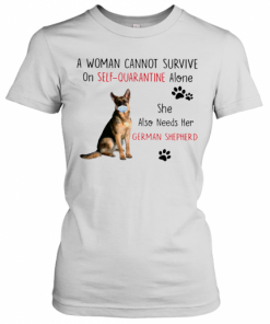 A Woman Cannot Survive On Self Quarantine Alone She Also Needs Her German Shepherd T-Shirt Classic Women's T-shirt