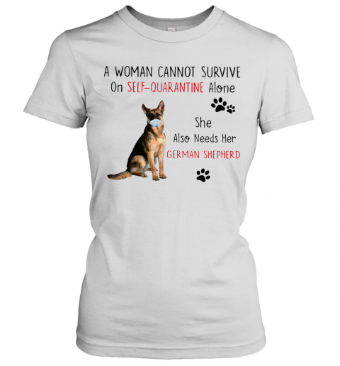 A Woman Cannot Survive On Self Quarantine Alone She Also Needs Her German Shepherd T-Shirt Classic Women's T-shirt