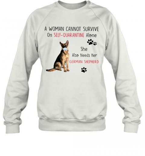 A Woman Cannot Survive On Self Quarantine Alone She Also Needs Her German Shepherd T-Shirt Unisex Sweatshirt