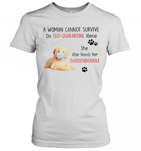 A Woman Cannot Survive On Self Quarantine Alone She Also Needs Her Golden Doodle T-Shirt Classic Women's T-shirt