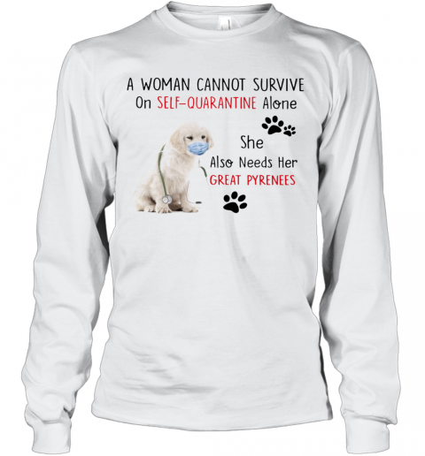 A Woman Cannot Survive On Self Quarantine Alone She Also Needs Her Great Pyrenees T-Shirt Long Sleeved T-shirt 