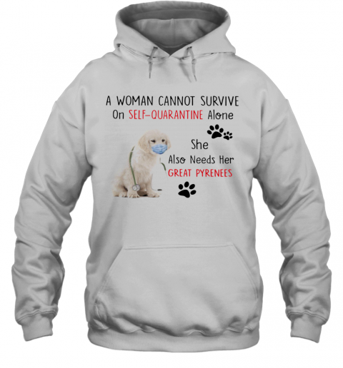 A Woman Cannot Survive On Self Quarantine Alone She Also Needs Her Great Pyrenees T-Shirt Unisex Hoodie