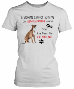 A Woman Cannot Survive On Self Quarantine Alone She Also Needs Her Greyhound T-Shirt Classic Women's T-shirt