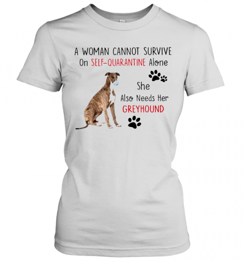 A Woman Cannot Survive On Self Quarantine Alone She Also Needs Her Greyhound T-Shirt Classic Women's T-shirt