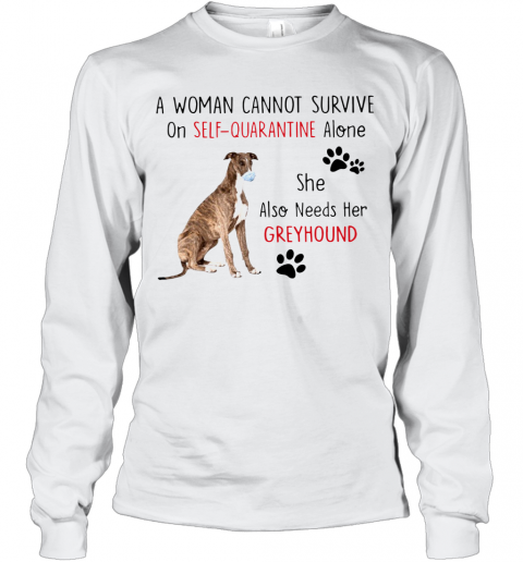 A Woman Cannot Survive On Self Quarantine Alone She Also Needs Her Greyhound T-Shirt Long Sleeved T-shirt 