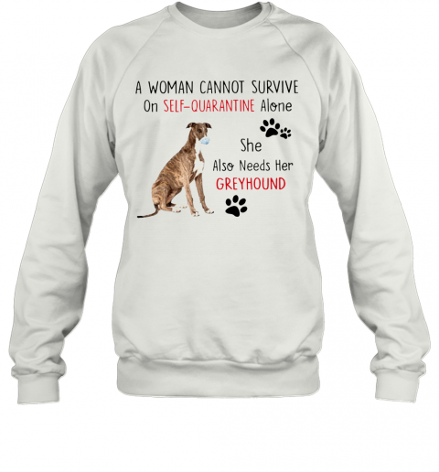 A Woman Cannot Survive On Self Quarantine Alone She Also Needs Her Greyhound T-Shirt Unisex Sweatshirt