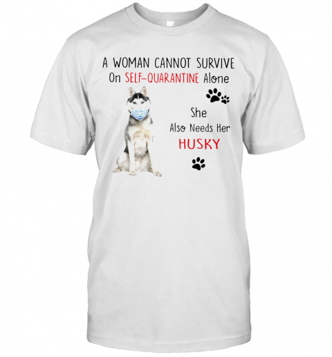 A Woman Cannot Survive On Self Quarantine Alone She Also Needs Her Husky T-Shirt