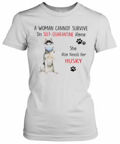 A Woman Cannot Survive On Self Quarantine Alone She Also Needs Her Husky T-Shirt Classic Women's T-shirt