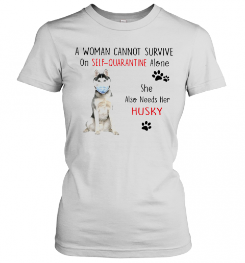 A Woman Cannot Survive On Self Quarantine Alone She Also Needs Her Husky T-Shirt Classic Women's T-shirt