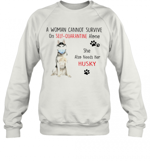 A Woman Cannot Survive On Self Quarantine Alone She Also Needs Her Husky T-Shirt Unisex Sweatshirt