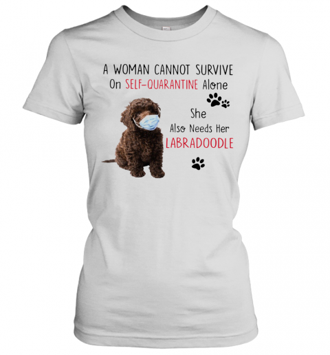 A Woman Cannot Survive On Self Quarantine Alone She Also Needs Her Labradoodle T-Shirt Classic Women's T-shirt