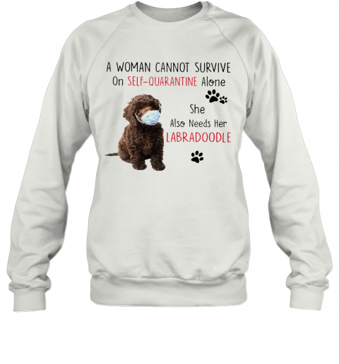 A Woman Cannot Survive On Self Quarantine Alone She Also Needs Her Labradoodle T-Shirt Unisex Sweatshirt