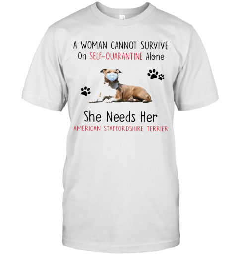 A Woman Cannot Survive On Self Quarantine Alone She Needs Her American Staffordshire Terrier T-Shirt