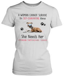 A Woman Cannot Survive On Self Quarantine Alone She Needs Her American Staffordshire Terrier T-Shirt Classic Women's T-shirt