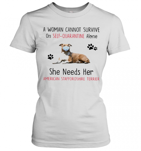 A Woman Cannot Survive On Self Quarantine Alone She Needs Her American Staffordshire Terrier T-Shirt Classic Women's T-shirt