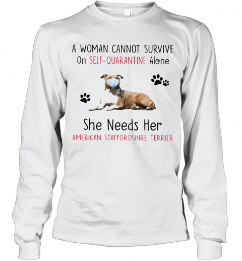 A Woman Cannot Survive On Self Quarantine Alone She Needs Her American Staffordshire Terrier T-Shirt Long Sleeved T-shirt 