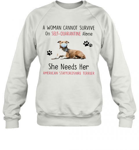 A Woman Cannot Survive On Self Quarantine Alone She Needs Her American Staffordshire Terrier T-Shirt Unisex Sweatshirt