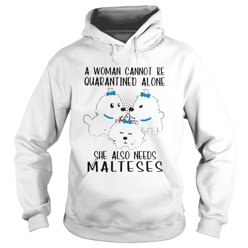 A woman cannot be quarantined alone she also needs malteses Hoodie