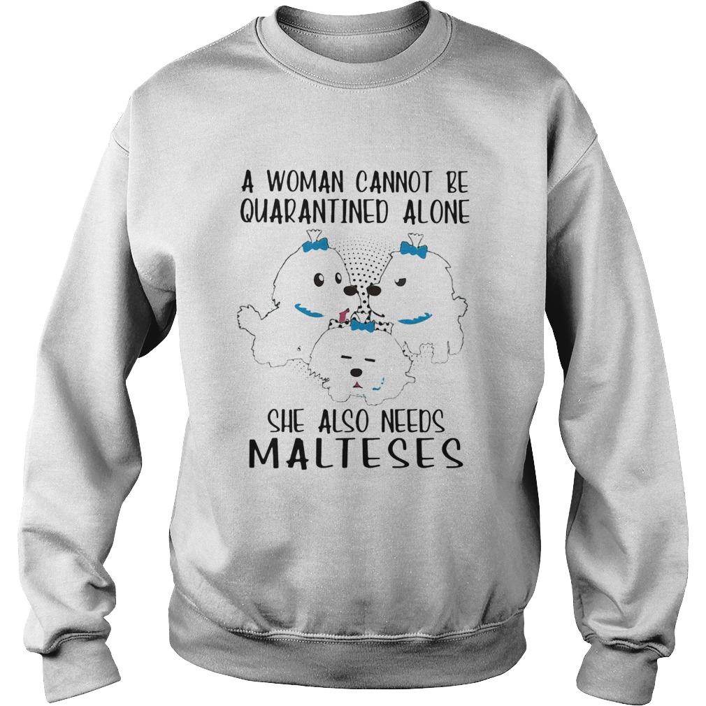 A woman cannot be quarantined alone she also needs malteses Sweatshirt