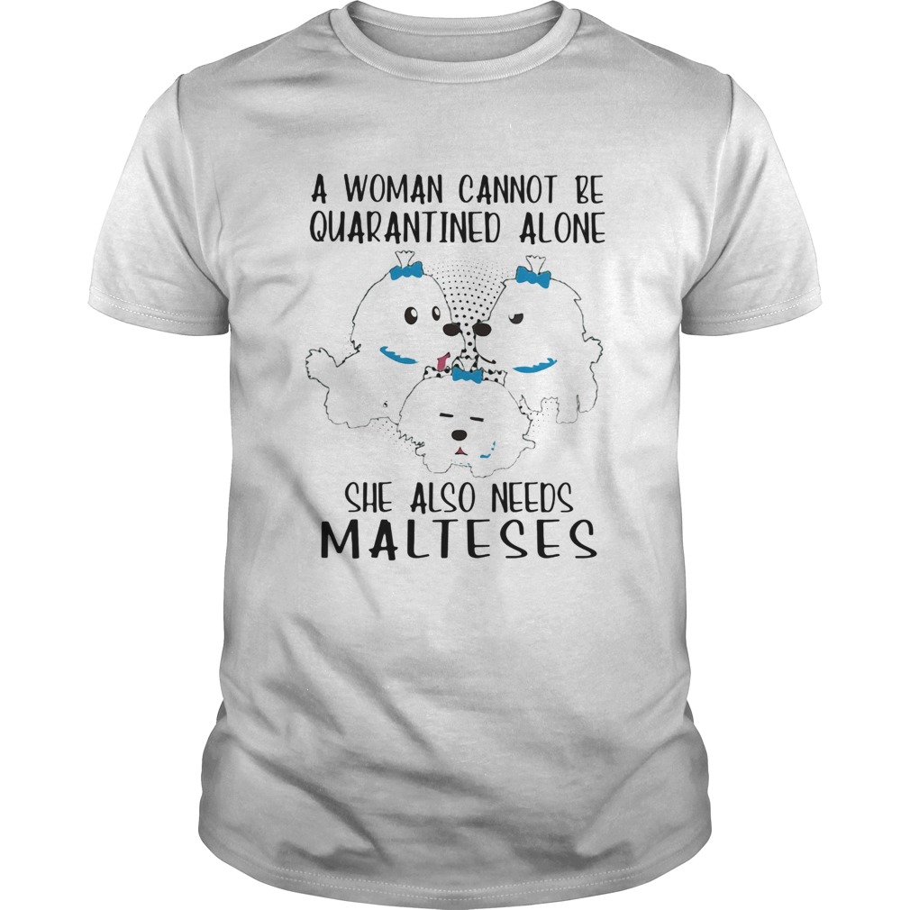 A woman cannot be quarantined alone she also needs malteses shirt