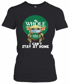 Baby Yoda Face Mask Hug Whole Foods Market I Can'T Stay At Home T-Shirt Classic Women's T-shirt