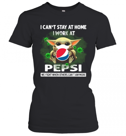 Baby Yoda I Can'T Stay At Home I Work At Pepsi We Fight When Others Can'T Anymore T-Shirt Classic Women's T-shirt