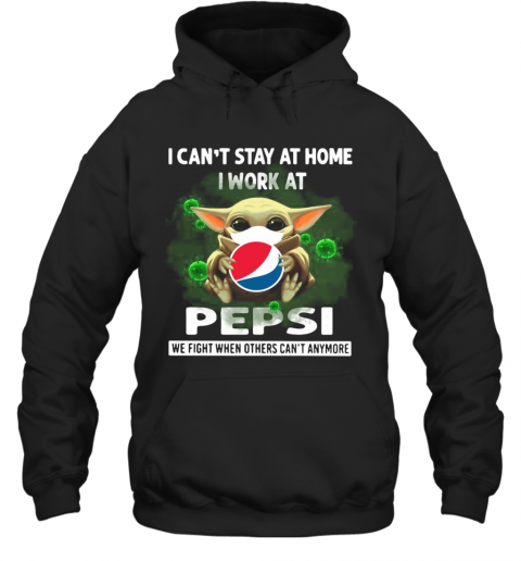 Baby Yoda I Can'T Stay At Home I Work At Pepsi We Fight When Others Can'T Anymore T-Shirt Unisex Hoodie