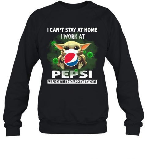 Baby Yoda I Can'T Stay At Home I Work At Pepsi We Fight When Others Can'T Anymore T-Shirt Unisex Sweatshirt