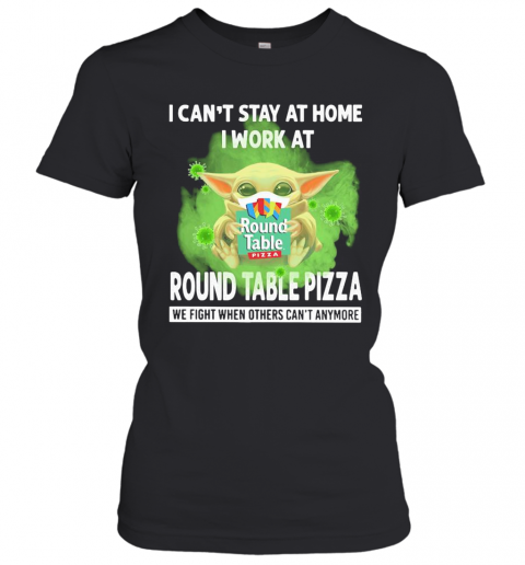 Baby Yoda I Can'T Stay At Home I Work At Round Table Pizza We Fight When Others Can'T Anymore Covid 19 T-Shirt Classic Women's T-shirt