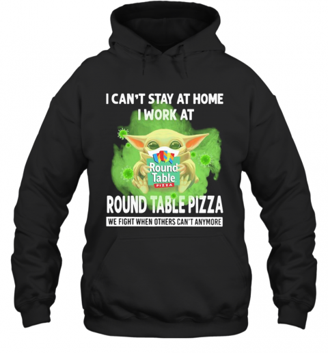 Baby Yoda I Can'T Stay At Home I Work At Round Table Pizza We Fight When Others Can'T Anymore Covid 19 T-Shirt Unisex Hoodie