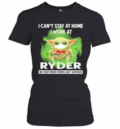 Baby Yoda I Can'T Stay At Home I Work At Ryder We Fight When Others Can'T Anymore Covid 19 T-Shirt Classic Women's T-shirt