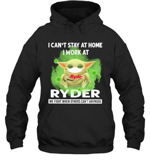 Baby Yoda I Can'T Stay At Home I Work At Ryder We Fight When Others Can'T Anymore Covid 19 T-Shirt Unisex Hoodie