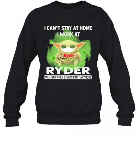 Baby Yoda I Can'T Stay At Home I Work At Ryder We Fight When Others Can'T Anymore Covid 19 T-Shirt Unisex Sweatshirt