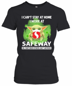 Baby Yoda I Can'T Stay At Home I Work At Safeway We Fight When Others Can'T Anymore Covid 19 T-Shirt Classic Women's T-shirt