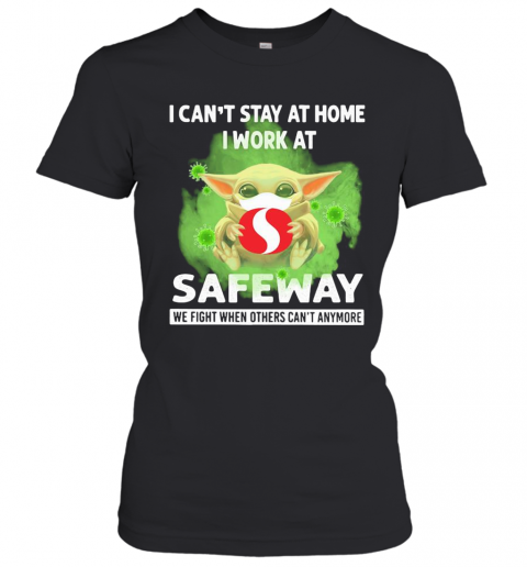 Baby Yoda I Can'T Stay At Home I Work At Safeway We Fight When Others Can'T Anymore Covid 19 T-Shirt Classic Women's T-shirt