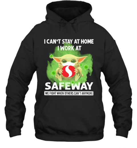 Baby Yoda I Can'T Stay At Home I Work At Safeway We Fight When Others Can'T Anymore Covid 19 T-Shirt Unisex Hoodie