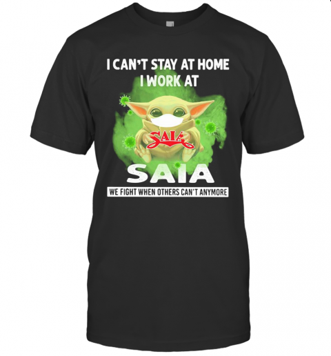 Baby Yoda I Can'T Stay At Home I Work At Saia We Fight When Others Can'T Anymore Covid 19 T-Shirt