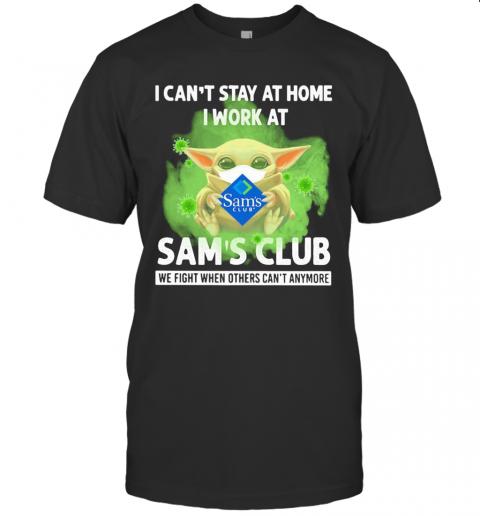 Baby Yoda I Can'T Stay At Home I Work At Sam'S Club We Fight When Others Can'T Anymore Covid 19 T-Shirt