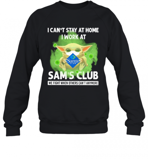 Baby Yoda I Can'T Stay At Home I Work At Sam'S Club We Fight When Others Can'T Anymore Covid 19 T-Shirt Unisex Sweatshirt