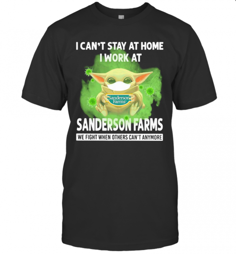 Baby Yoda I Can'T Stay At Home I Work At Sanderson Farms We Fight When Others Can'T Anymore Covid 19 T-Shirt