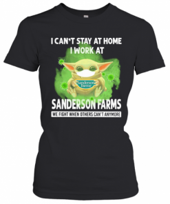 Baby Yoda I Can'T Stay At Home I Work At Sanderson Farms We Fight When Others Can'T Anymore Covid 19 T-Shirt Classic Women's T-shirt