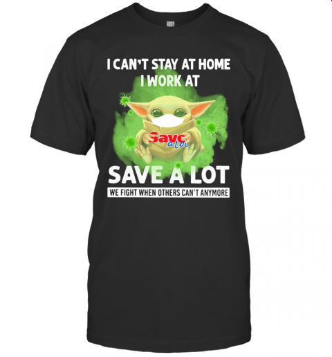 Baby Yoda I Can'T Stay At Home I Work At Save A Lot We Fight When Others Can'T Anymore Covid 19 T-Shirt