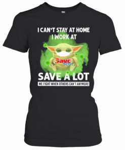 Baby Yoda I Can'T Stay At Home I Work At Save A Lot We Fight When Others Can'T Anymore Covid 19 T-Shirt Classic Women's T-shirt