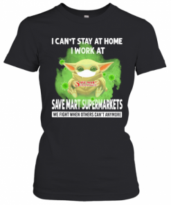 Baby Yoda I Can'T Stay At Home I Work At Save Mart Supermarkets We Fight When Others Can'T Anymore Covid 19 T-Shirt Classic Women's T-shirt