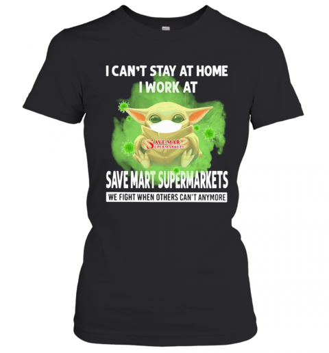 Baby Yoda I Can'T Stay At Home I Work At Save Mart Supermarkets We Fight When Others Can'T Anymore Covid 19 T-Shirt Classic Women's T-shirt