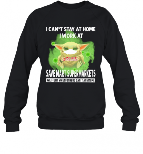 Baby Yoda I Can'T Stay At Home I Work At Save Mart Supermarkets We Fight When Others Can'T Anymore Covid 19 T-Shirt Unisex Sweatshirt