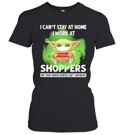 Baby Yoda I Can'T Stay At Home I Work At Shoppers We Fight When Others Can'T Anymore Covid 19 T-Shirt Classic Women's T-shirt